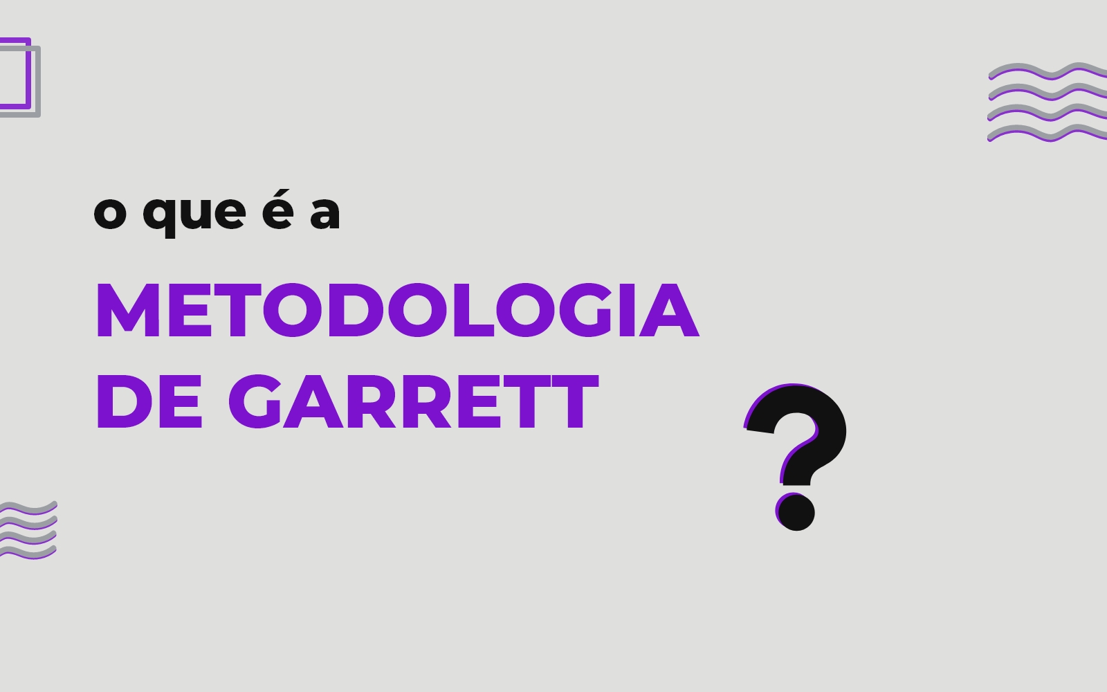 O que é a Metodologia de Garrett?